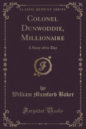 Colonel Dunwoddie, Millionaire: A Story of To-Day (Classic Reprint)