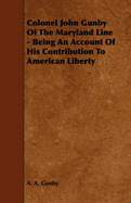 Colonel John Gunby of the Maryland Line - Being an Account of His Contribution to American Liberty