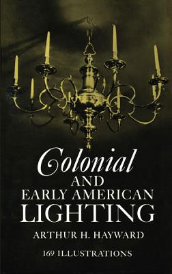 Colonial and Early American Lighting - Hayward, Arthur H