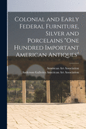 Colonial and Early Federal Furniture, Silver and Porcelains "One Hundred Important American Antiques"