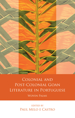 Colonial and Post-Colonial Goan Literature in Portuguese: Woven Palms - Melo e Castro, Paul Michael (Editor)