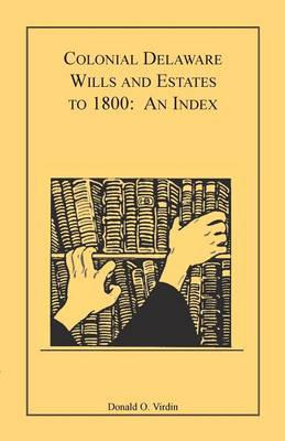 Colonial Delaware Wills and Estates to 1800: An Index - Virdin, Donald O