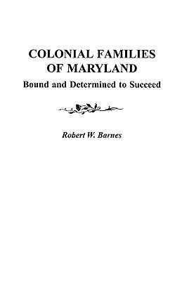 Colonial Families of Maryland: Bound and Determined to Succeed - Barnes, Robert W