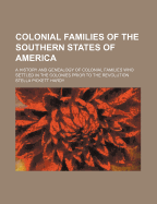 Colonial Families of the Southern States of America: A History and Genealogy of Colonial Families Who Settled in the Colonies Prior to the Revolution