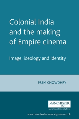 Colonial India and the Making of Empire Cinema: Image, Ideology and Identity - Chowdhry, Prem