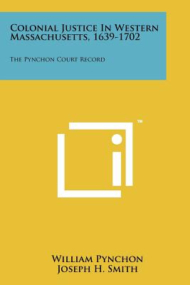 Colonial Justice in Western Massachusetts, 1639-1702: The Pynchon Court Record - Pynchon, William, and Smith, Joseph H, Professor, M.D. (Editor), and Brosnan, John F (Foreword by)