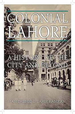 Colonial Lahore: A History of the City and Beyond - Talbot, Ian, and Kamran, Tahir