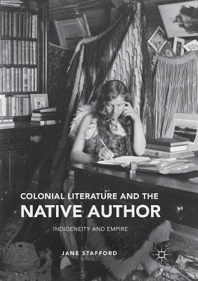 Colonial Literature and the Native Author: Indigeneity and Empire - Stafford, Jane