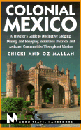 Colonial Mexico: A Traveler's Guide to Distinctive Lodging, Dining, and Shopping in Historic Districts and Artisans Communitites Throughout Mexico