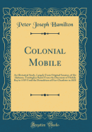 Colonial Mobile: An Historical Study, Largely from Original Sources, of the Alabama-Tombigbee Basin from the Discovery of Mobile Bay in 1519 Until the Demolition of Fort Charlotte in 1821 (Classic Reprint)