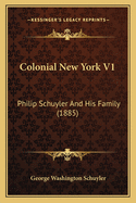 Colonial New York V1: Philip Schuyler And His Family (1885)