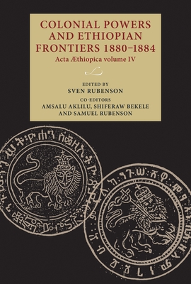 Colonial Powers and Ethiopian Frontiers 1880-1884: ACTA Aethiopica Volume IV - Rubenson, Sven (Editor), and Aklilu, Amsalu (Editor), and Bekele, Shiferaw (Editor)