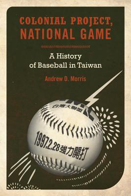 Colonial Project, National Game: A History of Baseball in Taiwan Volume 6 - Morris, Andrew D