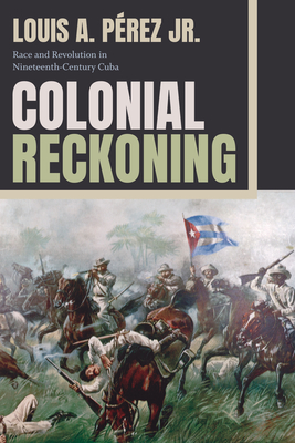 Colonial Reckoning: Race and Revolution in Nineteenth-Century Cuba - Prez, Louis A