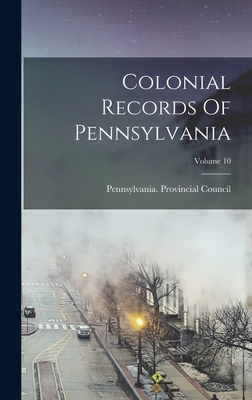 Colonial Records Of Pennsylvania; Volume 10 - Council, Pennsylvania Provincial