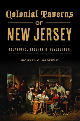 Colonial Taverns of New Jersey: Libations, Liberty & Revolution - Gabriele, Michael C