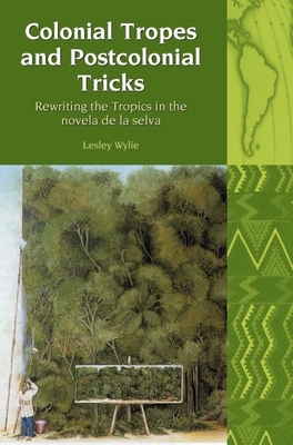 Colonial Tropes and Postcolonial Tricks: Rewriting the Tropics in the Novela de la Selva - Wylie, Lesley