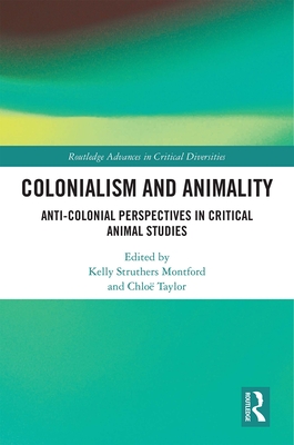 Colonialism and Animality: Anti-Colonial Perspectives in Critical Animal Studies - Struthers Montford, Kelly (Editor), and Taylor, Chlo (Editor)