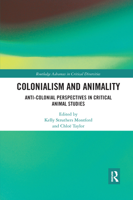 Colonialism and Animality: Anti-Colonial Perspectives in Critical Animal Studies - Struthers Montford, Kelly (Editor), and Taylor, Chlo (Editor)