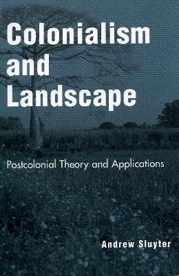 Colonialism and Landscape: Postcolonial Theory and Applications - Sluyter, Andrew, Ph.D.
