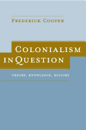 Colonialism in Question: Theory, Knowledge, History - Cooper, Frederick