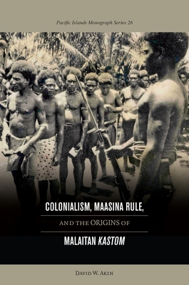 Colonialism, Maasina Rule, and the Origins of Malaitan Kastom - Akin, David W