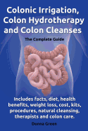 Colonic Irrigation, Colon Hydrotherapy and Colon Cleanses.Includes Facts, Diet, Health Benefits, Weight Loss, Cost, Kits, Procedures, Natural Cleansin