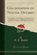 Colonisation Du Nouvel Ontario: Terres Riches, a Bon March?, Et Faciles d'Acc?s, March?s Locaux Avantageux; Bon Climat Et Bonne Eau; Conditions d'?tablissements Faciles (Classic Reprint)