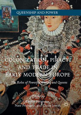 Colonization, Piracy, and Trade in Early Modern Europe: The Roles of Powerful Women and Queens - Paranque, Estelle (Editor), and Probasco, Nate (Editor), and Jowitt, Claire (Editor)