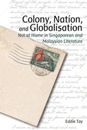 Colony, Nation, and Globalisation: Not at Home in Singaporean and Malaysian Literature