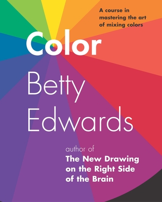 Color: A Course in Mastering the Art of Mixing Colors - Edwards, Betty