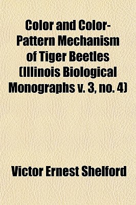 Color and Color-Pattern Mechanism of Tiger Beetles: Illinois Biological Monographs V. 3, No. 4 - Shelford, Victor Ernest