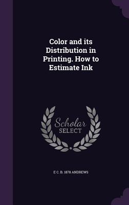 Color and its Distribution in Printing. How to Estimate Ink - Andrews, E C B 1878