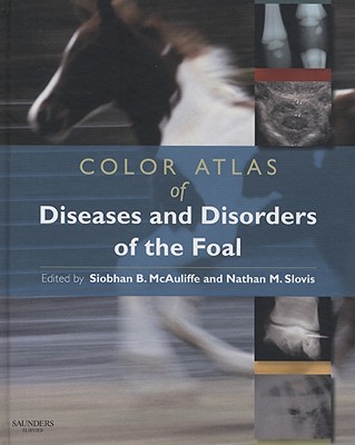 Color Atlas of Diseases and Disorders of the Foal - McAuliffe, Siobhan Brid (Editor), and Slovis, Nathan M, DVM (Editor)