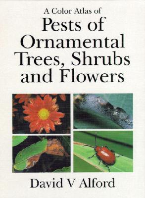 Color Atlas of Pests of Ornamental Trees, Shrubs and Flowers - Alford, David V, and Alford, D V