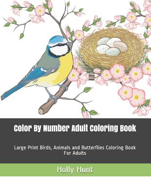 Color by Number Adult Coloring Book: Large Print Birds, Animals and Butterflies Coloring Book for Adults - Hunt, Holly
