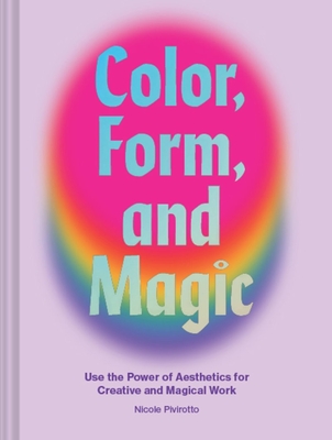 Color, Form, and Magic: Use the Power of Aesthetics for Creative and Magical Work - Pivirotto, Nicole