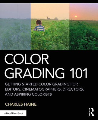 Color Grading 101: Getting Started Color Grading for Editors, Cinematographers, Directors, and Aspiring Colorists - Haine, Charles