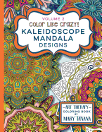 Color Like Crazy Kaleidoscope Mandala Designs Volume 2: A Fantastic Coloring Book for All Ages Featuring a Range of Designs to Keep You Entertained and Focused for Hours.
