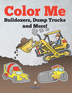 Color Me: Bulldozers, Dump Trucks and More!