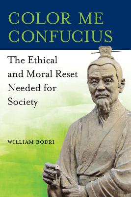 Color Me Confucius: The Ethical and Moral Reset Needed for Society - Bodri, William