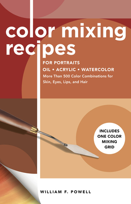 Color Mixing Recipes for Portraits: More Than 500 Color Combinations for Skin, Eyes, Lips & Hair - Includes One Color Mixing Grid - Powell, William F