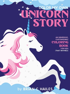 Color My Own Unicorn Story: An Immersive, Customizable Coloring Book for Kids (That Rhymes!) - Hailes, Brian C