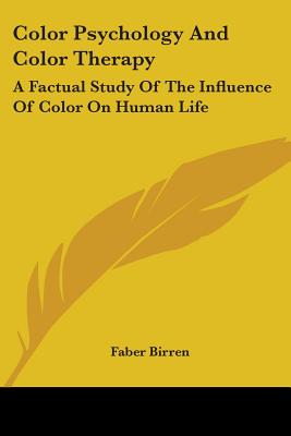 Color Psychology and Color Therapy: A Factual Study of the Influence of Color on Human Life - Birren, Faber