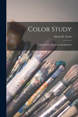 Color Study: a Manual for Teachers and Students - Cross, Anson K (Anson Kent) 1862-1944 (Creator)