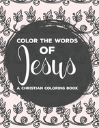 Color The Words Of Jesus A Christian Coloring Book: Bible Verse Coloring Book For Women, Faith-Building Coloring Pages with Calming and Stress Relieving Designs