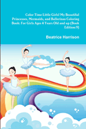 Color Time Little Girls! My Beautiful Princesses, Mermaids, and Ballerinas Coloring Book: For Girls Ages 4 Years Old and up (Book Edition:9)