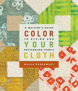 Color Your Cloth: A Quilter's Guide to Dyeing and Patterning Fabric