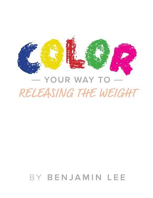 Color Your Way Through Releasing The Weight: A Fun Way To Releasing The Weight - Adams, Luke, and Lee, Benjamin N