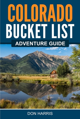 Colorado Bucket List Adventure Guide - Harris, Don